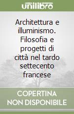 Architettura e illuminismo. Filosofia e progetti di città nel tardo settecento francese libro