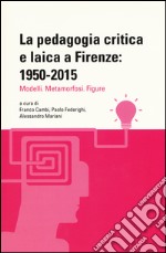 La pedagogia critica e laica a Firenze: 1950-2015. Modelli. Metamorfosi. Figure libro