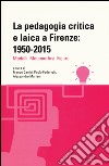 La pedagogia critica e laica a Firenze: 1950-2015. Modelli. Metamorfosi. Figure libro