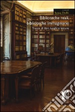 Biblioteche reali, biblioteche immaginarie. Tracce di libri, luoghi e letture libro