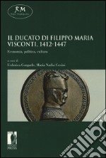 Il ducato di Filippo Maria Visconti, 1412-1447. Economia, politica, cultura