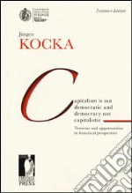 Capitalism is not democratic and democracy not capitalistic. Tensions and opportunities in historical perspective libro