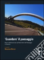 «Guardare» il paesaggio. Breve vademecum per gli osservatori del paesaggio in Toscana libro