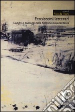 Ecosistemi letterari. Luoghi e paesaggi nella finzione novecentesca libro