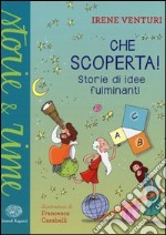 Che scoperta! Storie di idee fulminanti. Ediz. illustrata