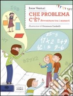 Che problema c'è. Avventure tra i numeri. Ediz. illustrata