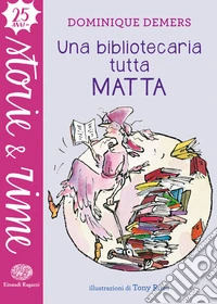 Una bibliotecaria tutta matta. Ediz. a colori libro