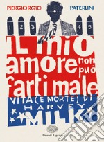 Il mio amore non può farti male. Vita (e morte) di Harvey Milk libro