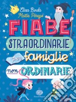 Fiabe straordinarie per famiglie non ordinarie. Ediz. a colori libro