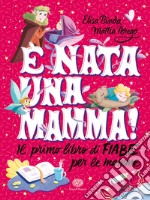 È nata una mamma! Il primo libro di fiabe per le mamme libro