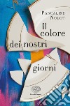 Il colore dei nostri giorni libro di Nolot Pascaline