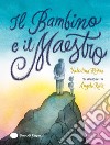 Il Bambino e il Maestro. Ediz. a colori libro