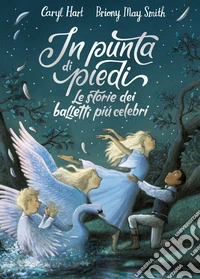 In punta di piedi. Le storie dei balletti più celebri. Ediz. a colori libro