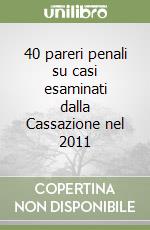 40 pareri penali su casi esaminati dalla Cassazione nel 2011 libro