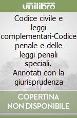 Codice civile e leggi complementari-Codice penale e delle leggi penali speciali. Annotati con la giurisprudenza libro