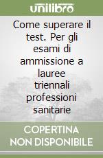 Come superare il test. Per gli esami di ammissione a lauree triennali professioni sanitarie libro