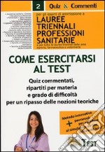 Come esercitarsi al test. Per gli esami di ammissione a lauree triennali professioni sanitarie e per tutte le lauree triennali delle aree agraria, farmaceutica... libro