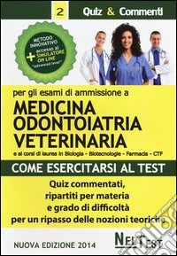 Come esercitarsi al test. Per gli esami di ammissione a medicina, odontoiatria, veterinaria. Quiz commentati, ripartiti per materia e grado di difficoltà... libro