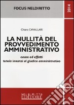 La nullità del provvedimento amministrativo. Cause ed effetti tutela innanzi al giudice amministrativo libro