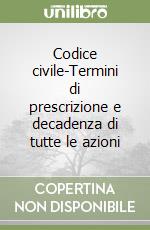 Codice civile-Termini di prescrizione e decadenza di tutte le azioni libro