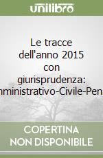 Le tracce dell'anno 2015 con giurisprudenza: Amministrativo-Civile-Penale libro