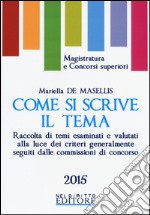 Come si scrive il tema. Raccolta di temi esaminati e valutati alla luce dei criteri generalmente seguiti dalle commissioni di concorso