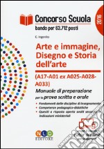 Concorso scuola. Arte e immagine. Disegno e storia dell'arte (classi di concorso A17 e A01 ex A025, A028, A033). Manuale di preparazione per la prova scritta e orale libro