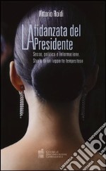 La fidanzata del presidente. Sesso, politica e informazione. Storia di un rapporto tempestoso libro