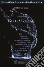 Come l'acqua. PNL, coaching ontologico, competenze emotive e leadership nella rivoluzione della vita di Andrea... che potrebbe essere la tua libro