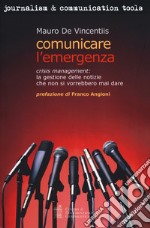 Comunicare l'emergenza. Crisis management: la gestione delle notizie che non si vorrebbero mai dare libro