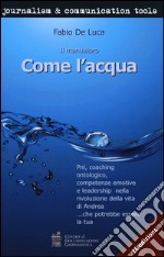 Come l'acqua. PNL, coaching ontologico, competenze emotive e leadership nella rivoluzione della vita di Andrea... che potrebbe essere la tua libro