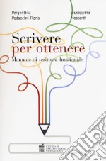 Scrivere per ottenere. Manuale di scrittura funzionale libro