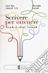 Scrivere per ottenere. Manuale di scrittura funzionale libro