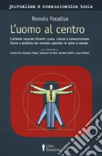 L'uomo al centro. L'azienda secondo Olivetti L'azienda secondo Olivetti: cuore, cultura e comunicazione. Teorie e pratiche del modello adottato in tutto il mondo libro