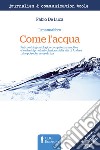 Come l'acqua. PNL, coaching ontologico, competenze emotive e leadership nella rivoluzione della vita di Andrea... che potrebbe essere la tua. Ediz. ampliata libro di De Luca Fabio