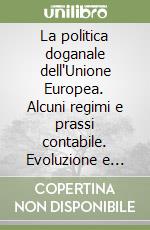 La politica doganale dell'Unione Europea. Alcuni regimi e prassi contabile. Evoluzione e problematiche