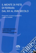 Il Monte di Pietà di Ferrara dal XVI al XVIII secolo. Governance, struttura organizzativa e sistema contabile libro