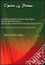 L'integrazione socio-sanitaria nella prospettiva delle relazioni inter-organizzative. Il ruolo cruciale della collaborazione libro