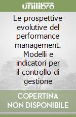Le prospettive evolutive del performance management. Modelli e indicatori per il controllo di gestione libro