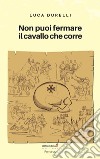 Non puoi fermare il cavallo che corre libro di Durelli Luca