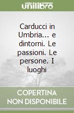 Carducci in Umbria... e dintorni. Le passioni. Le persone. I luoghi libro