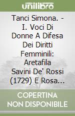 Tanci Simona. - I. Voci Di Donne A Difesa Dei Diritti Femminili: Aretafila Savini De' Rossi (1729) E Rosa Califronia (1794). (Alle Origini Della Quest libro