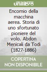 Encomio della macchina aerea. Storia di uno sfortunato pioniere del volo. Abdon Menicali da Todi (1827-1886)