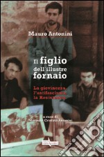 Il figlio dell'illustre fornaio. La giovinezza, l'antifascismo, la Resistenza libro