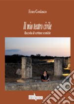 Il mio teatro civile. Raccolta di scritture sceniche libro