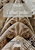 L'abbazia perduta. Breve storia del monastero di San Benedetto di Gualdo libro