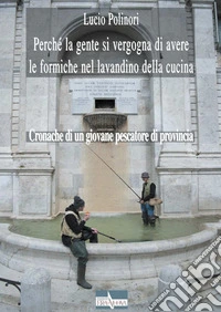 Perché la gente si vergogna di avere le formiche nel lavandino della cucina. Cronache di un giovane pescatore di provincia libro