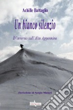 Un bianco silenzio. D'inverno sull'Alto Appennino libro