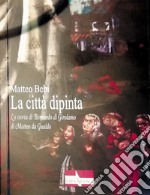 La città dipinta. La storia di Bernardo di Girolamo di Matteo da Gualdo libro