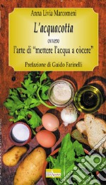 L'acquacotta. Ovvero l'arte di «mettere l'acqua a còcere» libro